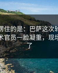 最让人愣住的是：巴萨这次轮换太奇怪，技术官员一脸凝重，现场气氛爆了
