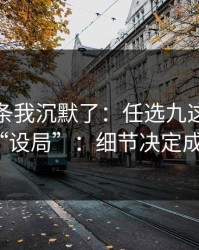 看到这条我沉默了：任选九这期像在“设局”：细节决定成败