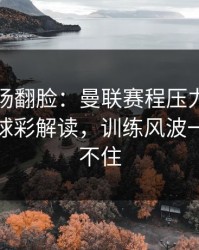 有人当场翻脸：曼联赛程压力压垮了腿，篮球彩解读，训练风波一来就顶不住