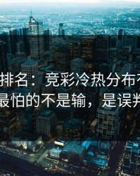 别只看排名：竞彩冷热分布有点怪，最怕的不是输，是误判