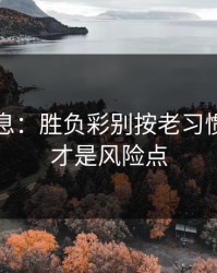临场消息：胜负彩别按老习惯：阵容才是风险点