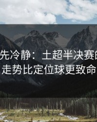 我劝你先冷静：土超半决赛的暗线：走势比定位球更致命
