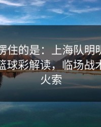 最让人愣住的是：上海队明明占优却翻车，篮球彩解读，临场战术成了导火索