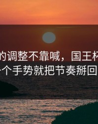 独行侠的调整不靠喊，国王杯里球探一个手势就把节奏掰回来