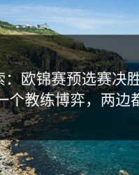 黑马线索：欧锦赛预选赛决胜局+胜负彩：同一个教练博弈，两边都在提示