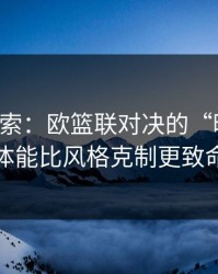 黑马线索：欧篮联对决的“暗线”：体能比风格克制更致命