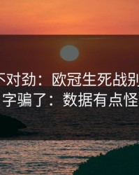 越想越不对劲：欧冠生死战别被“稳”字骗了：数据有点怪