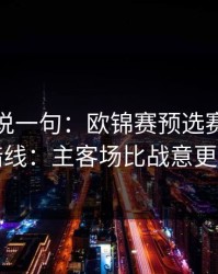 我只想说一句：欧锦赛预选赛焦点战的暗线：主客场比战意更致命