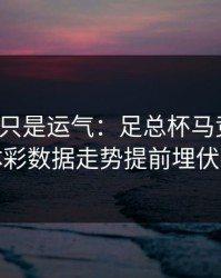 逆转不只是运气：足总杯马竞翻盘，体彩数据走势提前埋伏笔