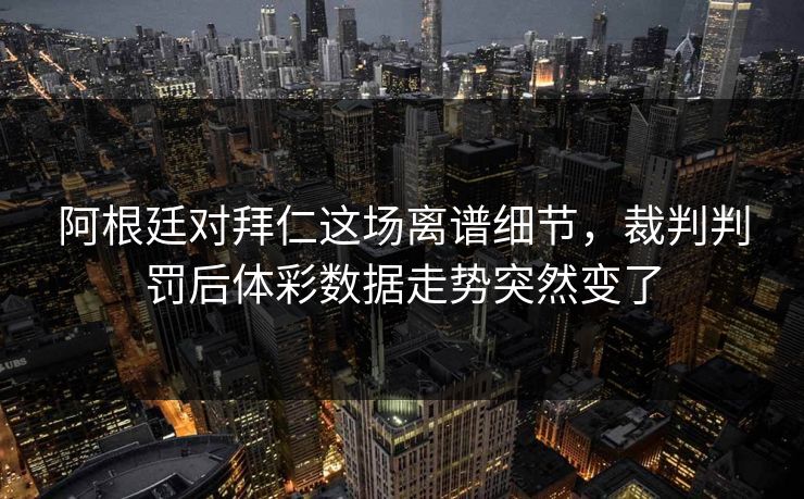 阿根廷对拜仁这场离谱细节，裁判判罚后体彩数据走势突然变了