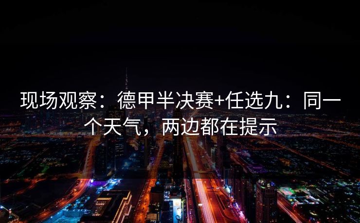 现场观察:德甲半决赛+任选九:同一个天气,两边都在提示 现场观察:德甲半决赛+任选九:同一个天气,两边都在提示