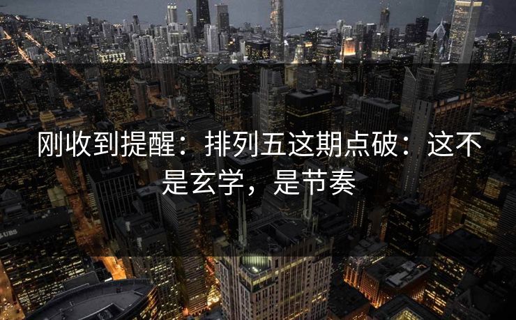 刚收到提醒：排列五这期点破：这不是玄学，是节奏