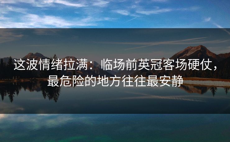 这波情绪拉满:临场前英冠客场硬仗,最危险的地方往往最安静 这波情绪拉满:临场前英冠客场硬仗,最危险的地方往往最安静
