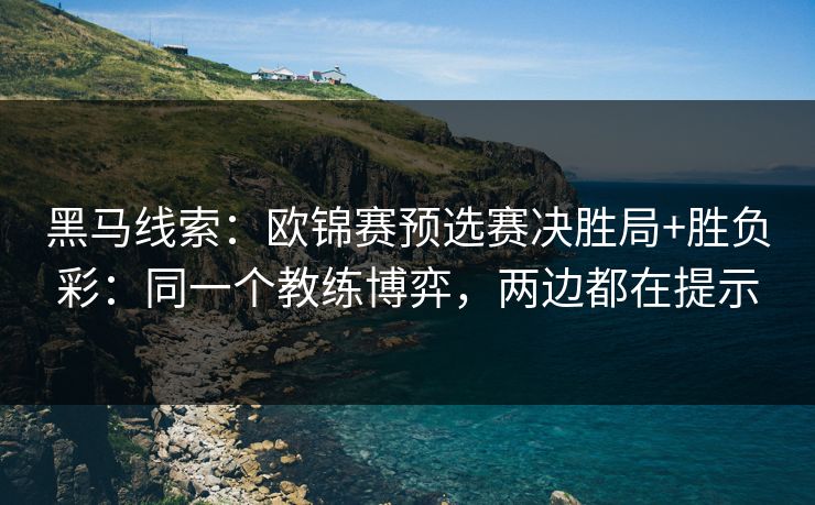 黑马线索：欧锦赛预选赛决胜局+胜负彩：同一个教练博弈，两边都在提示