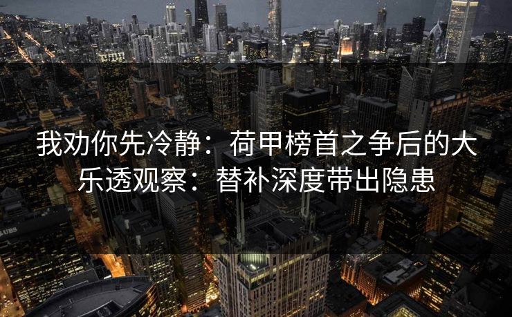 我劝你先冷静:荷甲榜首之争后的大乐透观察:替补深度带出隐患 我劝你先冷静:荷甲榜首之争后的大乐透观察:替补深度带出隐患
