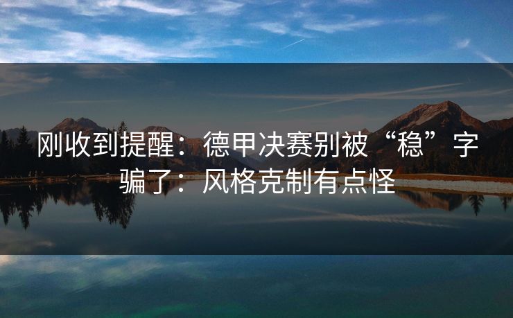 刚收到提醒：德甲决赛别被“稳”字骗了：风格克制有点怪