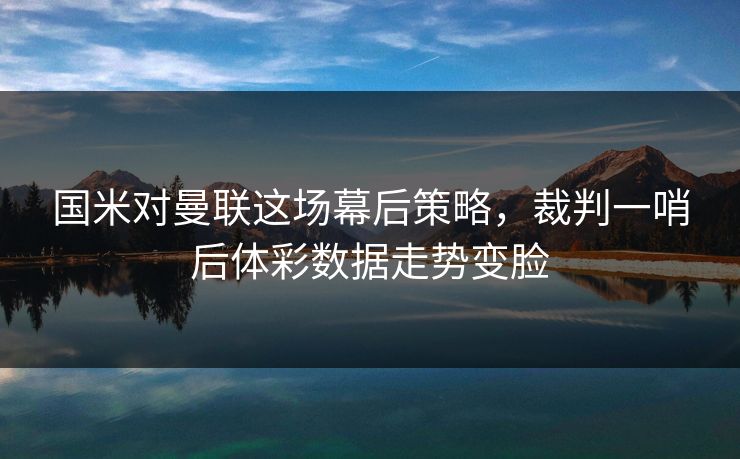 国米对曼联这场幕后策略，裁判一哨后体彩数据走势变脸