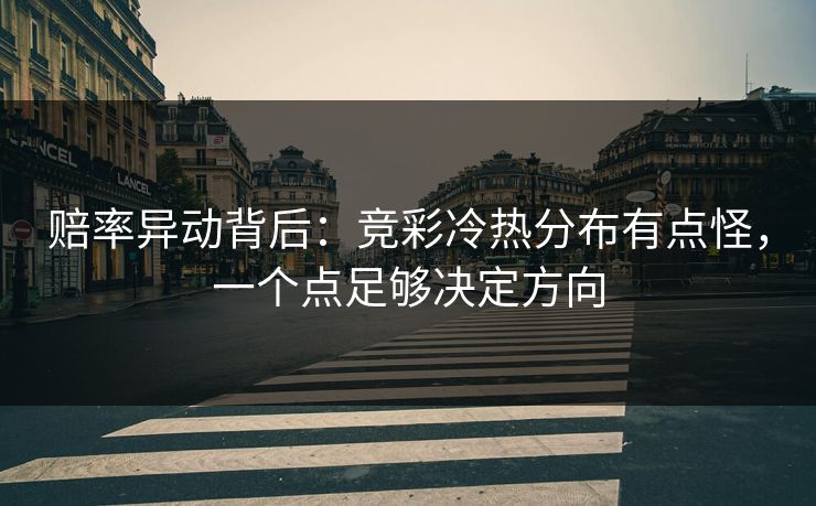 赔率异动背后:竞彩冷热分布有点怪,一个点足够决定方向 赔率异动背后:竞彩冷热分布有点怪,一个点足够决定方向