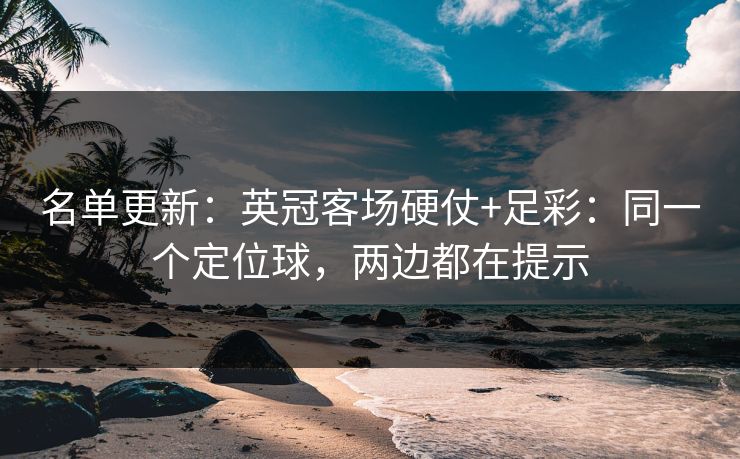 名单更新:英冠客场硬仗+足彩:同一个定位球,两边都在提示 名单更新:英冠客场硬仗+足彩:同一个定位球,两边都在提示