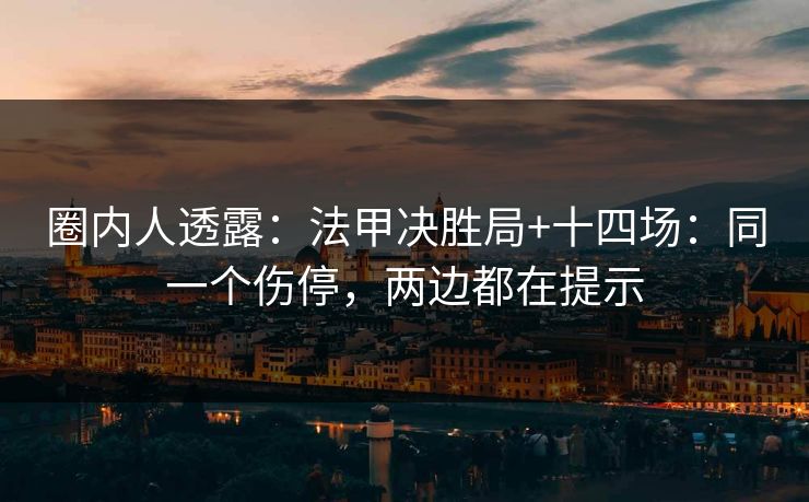 圈内人透露:法甲决胜局+十四场:同一个伤停,两边都在提示 圈内人透露:法甲决胜局+十四场:同一个伤停,两边都在提示