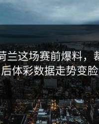 曼城对荷兰这场赛前爆料，裁判一哨后体彩数据走势变脸