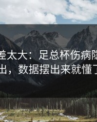 这波反差太大：足总杯伤病隐患一传出，数据摆出来就懂了