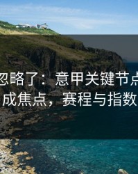 很多人忽略了：意甲关键节点替补席成焦点，赛程与指数