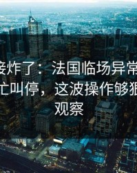 现场直接炸了：法国临场异常太明显，球探连忙叫停，这波操作够狠｜体彩观察