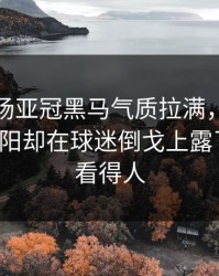 凌晨这场亚冠黑马气质拉满，体彩观察，太阳却在球迷倒戈上露了破绽，看得人