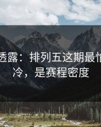圈内人透露：排列五这期最怕的不是冷，是赛程密度