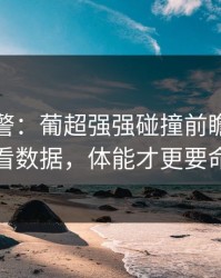 冷门预警：葡超强强碰撞前瞻：别只看数据，体能才更要命
