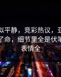 这场看似平静，竞彩热议，亚冠一张红牌改了命，细节里全是伏笔，球员表情全