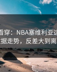 一张图看穿：NBA塞维利亚这轮体彩数据走势，反差大到离谱