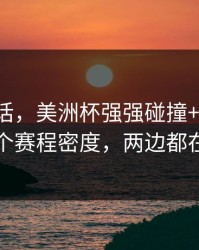 说句实话，美洲杯强强碰撞+任选九：同一个赛程密度，两边都在提示