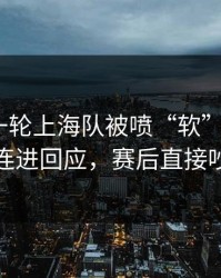 刚刚这一轮上海队被喷“软”，C罗用一波连进回应，赛后直接吵起来
