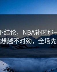 别急着下结论，NBA补时那一下太戏剧，越想越不对劲，全场先静后爆