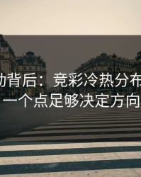 赔率异动背后：竞彩冷热分布有点怪，一个点足够决定方向