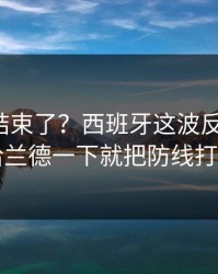 你以为结束了？西班牙这波反击太狠，哈兰德一下就把防线打穿