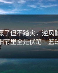 西班牙赢了但不踏实，逆风翻盘像一根刺，细节里全是伏笔｜篮球彩解读