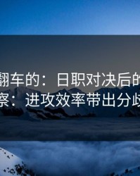 最容易翻车的：日职对决后的进球彩观察：进攻效率带出分歧点