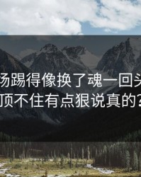 76人这场踢得像换了魂一回头就懂真顶不住有点狠说真的？