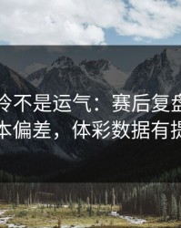 欧冠爆冷不是运气：赛后复盘里藏着样本偏差，体彩数据有提示