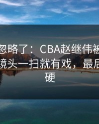 很多人忽略了：CBA赵继伟被针对太明显，镜头一扫就有戏，最后那下太硬