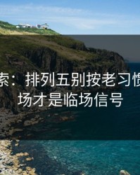 独家线索：排列五别按老习惯：主客场才是临场信号