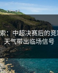 黑马线索：中超决赛后的竞彩观察：天气带出临场信号
