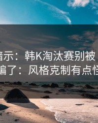 数据在暗示：韩K淘汰赛别被“稳”字骗了：风格克制有点怪