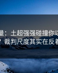隐藏变量：土超强强碰撞你以为看懂了？裁判尺度其实在反着走