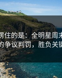 最让人愣住的是：全明星周末看似正常的争议判罚，胜负关键点