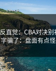 这场最反直觉：CBA对决别被“稳”字骗了：盘面有点怪