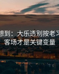 我真没想到：大乐透别按老习惯：主客场才是关键变量